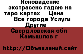 Ясновидение экстрасенс гадаю на таро картах  › Цена ­ 1 000 - Все города Услуги » Другие   . Свердловская обл.,Камышлов г.